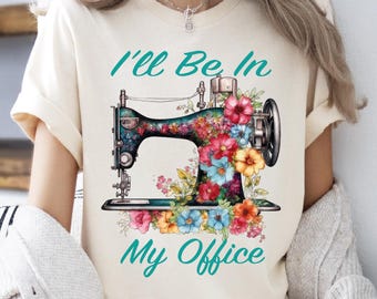 Comfort Colors® I'll Be In My Office Sewing Shirt, Sewing Machine, Sew Mom Shirt, Sewing Lover Gift, Funny Quilting Tee, Needle Worker Shirt