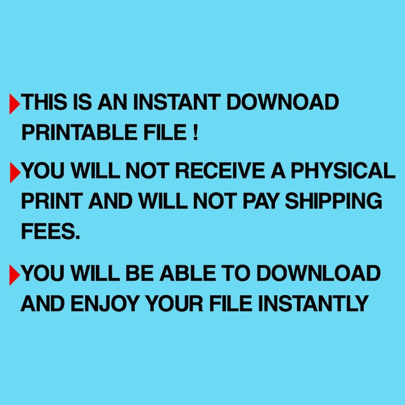 May include: A light blue background with black text that reads: "THIS IS AN INSTANT DOWNLOAD PRINTABLE FILE! YOU WILL NOT RECEIVE A PHYSICAL PRINT AND WILL NOT PAY SHIPPING FEES. YOU WILL BE ABLE TO DOWNLOAD AND ENJOY YOUR FILE INSTANTLY."