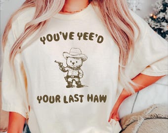 You Just Yee'd Your Last Haw Shirt, Funny Western Shirt, Funny Bear Shirt, Retro Cowboy Bear Shirt