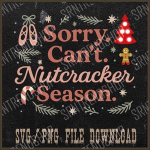 May include: A festive design on a black background, featuring the text "Sorry, Can't. Nutcracker Season." in a vintage font. The image includes ballet shoes, a Christmas tree, a gingerbread man, snowflakes, and a candy cane. The text "SVG/PNG FILE DOWNLOAD" is at the bottom.