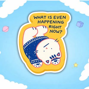 May include: A die-cut sticker featuring a cartoon character in blue pants and a white body, with the text "WHAT IS EVEN HAPPENING RIGHT NOW?" on a yellow background. The sticker is set against a blue sky with clouds and stars.