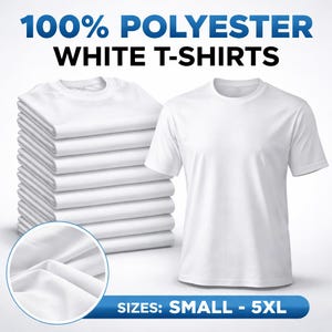 May include: A stack of white t-shirts next to a single white t-shirt. The text at the top reads "100% POLYESTER WHITE T-SHIRTS". The text at the bottom reads "SIZES: SMALL - 5XL".