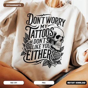 Funny Tattoo PNG, Don&#39;t Worry My Tattoos Don&#39;t Like You Either PNG, Sarcastic Quote Sublimation, Inked Attitude Shirt PNG, Tattoo Life Png