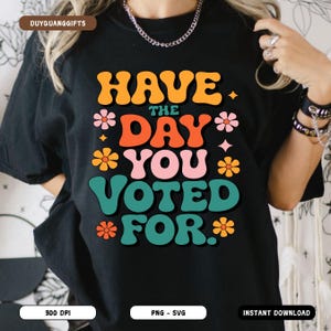 Have The Day You Voted For SVG, Funny Political Shirt PNG, Voter Humor Design, Bold Message, Election Humor Clipart, Voting, Political Quote