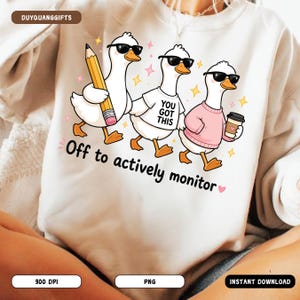 May include: White sweatshirt with a graphic of three cartoon geese wearing sunglasses. One goose holds a pencil, another wears a shirt that says "You Got This," and the third holds a coffee cup. Text reads "Off to actively monitor."