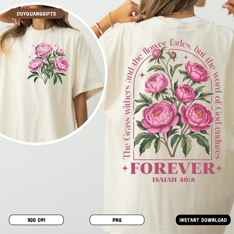 May include: Cream-colored t-shirt featuring a floral design of pink peonies and green leaves on the front and back. The back of the shirt has the text "The Grass withers and the flower fades, but the word of God endures. FOREVER. Isaiah 40:8."
