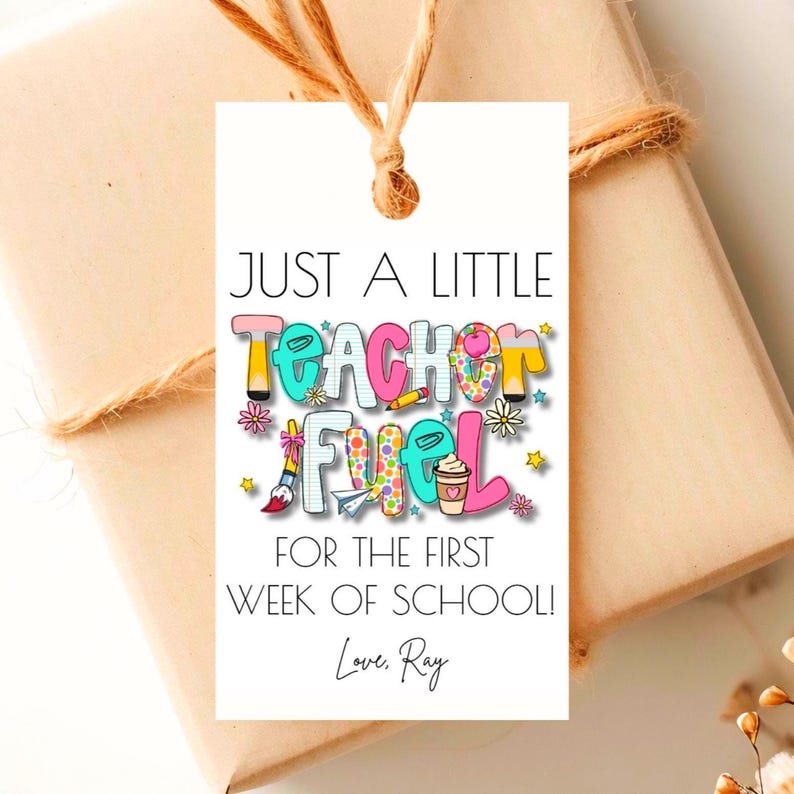 May include: A gift tag with the text "JUST A LITTLE TEACHER FUEL FOR THE FIRST WEEK OF SCHOOL! Love, Ray." The tag has a colorful design with pencils, flowers, and a coffee cup. The tag is tied to a wrapped gift with twine.