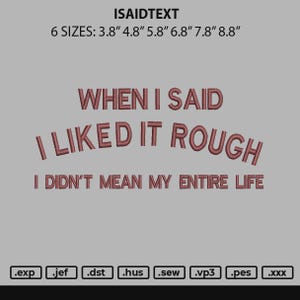 May include: A digital design with the text "WHEN I SAID I LIKED IT ROUGH I DIDN'T MEAN MY ENTIRE LIFE". The design includes six size options: 3.8", 4.8", 5.8", 6.8", 7.8", and 8.8". File formats include .exp, .jef, .dst, .hus, .sew, .vp3, .pes, and .xxx.