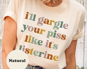 I&#39;ll Gargle Your Piss Like It&#39;s Listerine Shirt, Funny Shirt, Funny Meme Tees, Trendy Graphic Silly T-Shirt Dark Humor Sarcasm Shirt Gift