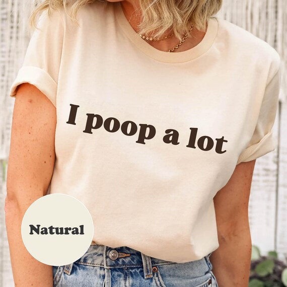 I Poop A Lot Shirt, Funny Statement Tee