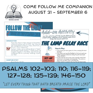 Puede incluir: Una guía de estudio digital titulada Come Follow Me Companion para el 31 de agosto al 6 de septiembre. Incluye planes de lecciones, una actividad de carrera de relevos de lámparas y una lista de Salmos 102-103, 110, 116-119, 127-128, 135-139, 146-150 con el texto Let every thing that hath breath praise the Lord.