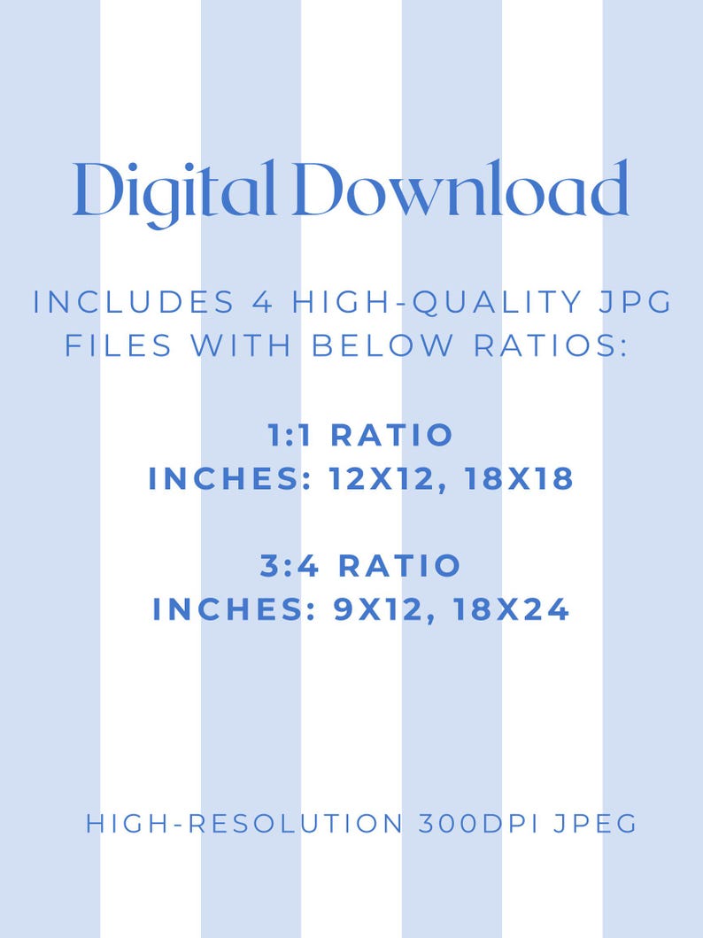 May include: Digital Download graphic on a light blue background with vertical white stripes. Text includes "INCLUDES 4 HIGH-QUALITY JPG FILES WITH BELOW RATIOS:" followed by 1:1 and 3:4 ratio dimensions in inches. The image is a high-resolution 300DPI JPEG.