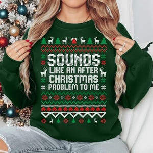 Op de afbeelding: Een donkergroene kersttrui met een feestelijk patroon en de tekst "SOUNDS LIKE AN AFTER CHRISTMAS PROBLEM TO ME" in het wit. Het ontwerp bevat rendieren, kerstbomen en sneeuwvlokken.