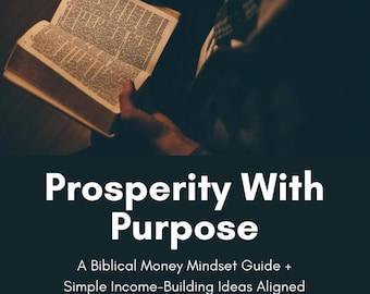 Prosperity with Purpose: Biblical Money Mindset Guide + Faith-Based Income Ideas for Christians