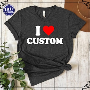 I Love Custom Shirt, Personalized I Love Shirt, I Heart Custom Shirt, Custom Valentines Day Gift, Custom I Love Shirt, I Love Shirt,Love Tee