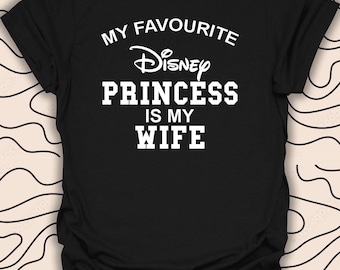 My Favorite Disney Princess Is My Wife T-Shirt – Funny Romantic Tee – Perfect Gift Unisex Men Women Shirt 1670PC