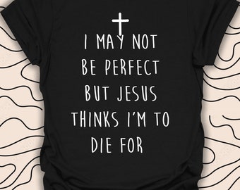 I May Not Be Perfect T-Shirt – Christian Faith Tee – Jesus Quote – Religious Inspirational Gift Unisex Men Women Shirt 1089PC