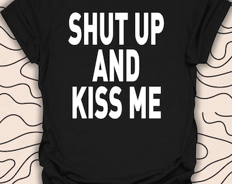 Shut Up And Kiss Me T-Shirt – Funny Romantic Tee – Couple Gift Idea Gift Unisex Men Women Shirt 961PC
