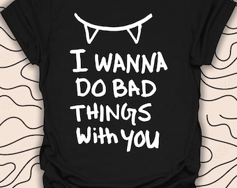 I Wanna Do Bad Things T-Shirt With You – Halloween Vampire Tee – Fun Graphic Gift Unisex Men Women Shirt 760PC