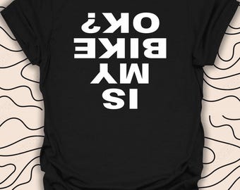 Is My Bike OK T-Shirt – Biker Humor Tee – Unique Riding Design Gift Unisex Men Women Shirt 1795PC