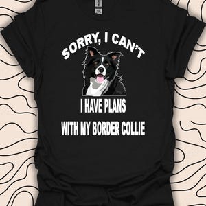 Puede incluir: Camiseta negra con texto blanco que dice "Lo siento, no puedo Tengo planes con mi Border Collie". Un perro border collie negro y blanco está representado encima del texto.
