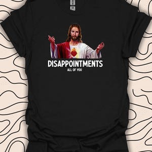 Jesus Disappointments Tee – Funny Sarcastic T-Shirt – Unique Christian Humor Gift Unisex Men Women Shirt 3104PC