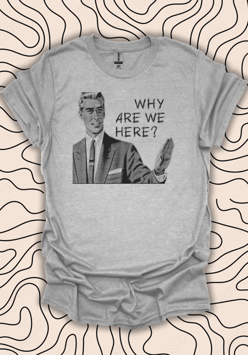 Why Are We Here Tshirt Existential Funny Retro Quote Tee Gift Unisex