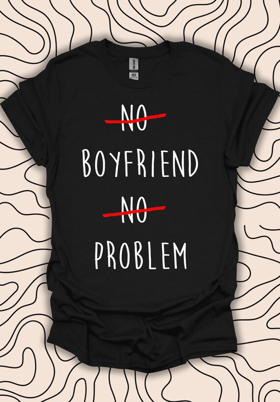 No Boyfriend No Problem T-Shirt No Boyfriend No Problem T-Shirt