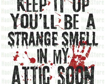 May include: White background with black text that reads "KEEP IT UP YOU'LL BE A STRANGE SMELL IN MY ATTIC SOON." Red blood splatter and a bloody handprint add to the spooky design.