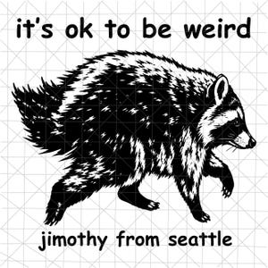 May include: A black and white graphic illustration of a raccoon walking, featuring the text "it's ok to be weird" above the animal and "jimothy from seattle" below it, all set against a white background with a faint grid pattern overlay.