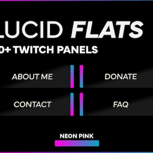 May include: A black and white graphic design with the text "LUCID FLATS 40+ TWITCH PANELS" at the top.  There are four buttons with the text "ABOUT ME", "CONTACT", "DONATE", and "FAQ".  The buttons are outlined in pink and blue.  The text "NEON PINK" is at the bottom of the graphic.