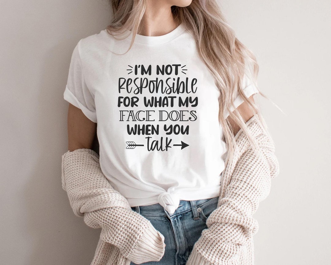 I'm Not Responsible for What My Face Does When You Talk T-shirt