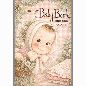 Puede incluir: Portada de libro para bebés vintage con un bebé sonriente con un gorro y un lazo. El título dice "The New Baby Book Knitting Crochet". Una cesta de hilo y flores rodea al bebé, con una pila de artículos de ganchillo rosas y blancos.