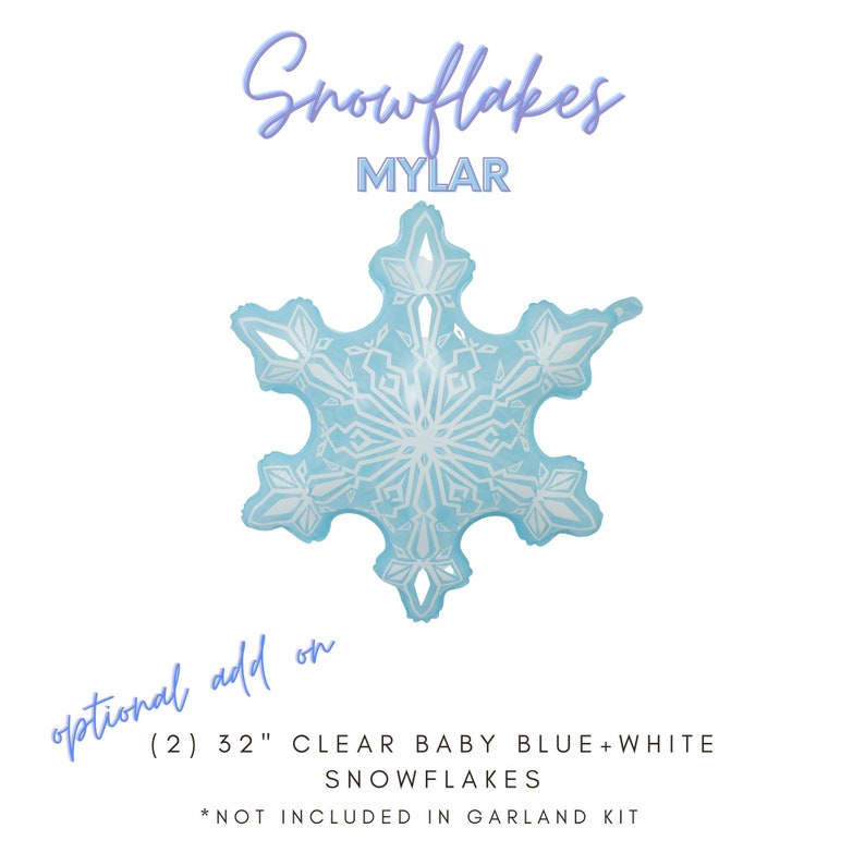 May include: Two 32-inch clear baby blue and white snowflake Mylar balloons.  The text "Snowflakes Mylar" is at the top of the image. The text "optional add on" is at the bottom of the image. The text "(2) 32" CLEAR BABY BLUE+WHITE SNOWFLAKES *NOT INCLUDED IN GARLAND KIT" is below the text "optional add on".