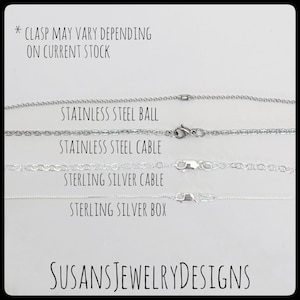May include: Four different types of silver chains are displayed on a white background. The chains are labeled "Stainless Steel Ball", "Stainless Steel Cable", "Sterling Silver Cable", and "Sterling Silver Box". The text "* CLASP MAY VARY DEPENDING ON CURRENT STOCK" is at the top of the image. The text "SUSANSJEWELRYDESIGNS" is at the bottom of the image.