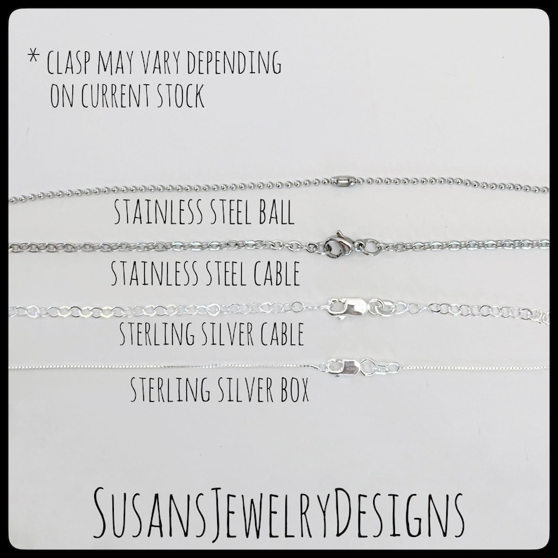 May include: Four different types of silver chains are displayed on a white background. The chains are labeled "Stainless Steel Ball", "Stainless Steel Cable", "Sterling Silver Cable", and "Sterling Silver Box". The text "* CLASP MAY VARY DEPENDING ON CURRENT STOCK" is at the top of the image. The text "SUSANSJEWELRYDESIGNS" is at the bottom of the image.