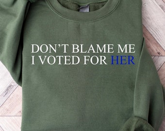 Don&#39;t Blame Me I Voted For Her Shirt, Madam President, Political Unrest Tee, Post Election 2024 Sweatshirt, Harris Sweatshirt,Feminist Shirt