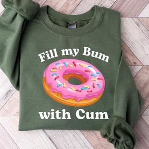 Fill My Bum With C*m Shirt Funny Donut T Shirt Inappropriate Sweatshirt Raunchy Shirts Adult Humor Hoodie Sarcastic Meme Gift Offensive Tees