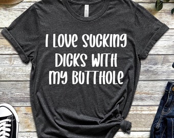 I Love Sucking Dicks With My Butthole T-Shirt, Adult Humor, Offensive Adult Humour, Funny Shirts, Sarcasm Funny Shirt, Shirts With Sayings