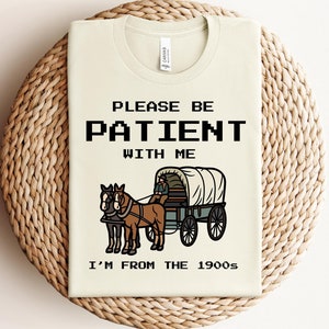 Please Be Patient With Me I&#39;m From The 1900s Sweatshirt, Funny Graphic Shirt, Funny Retro Shirt, 1900s Graphic Tee, Meme Graphic Tee