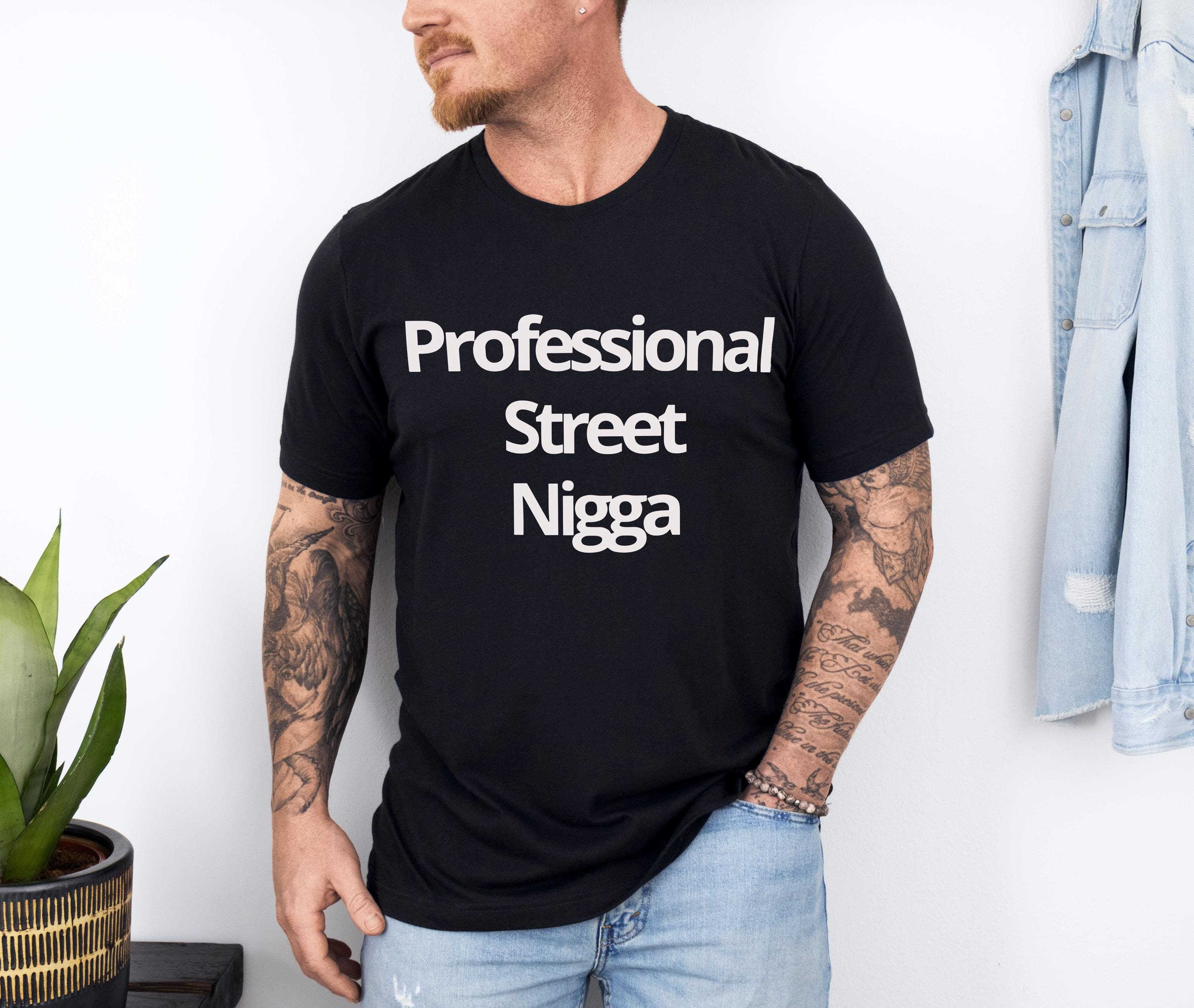 Professional Street Nigga T-Shirt,Hoodie, Funny Shirt, Sweatshirt