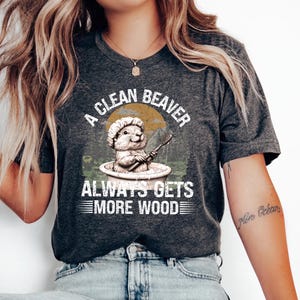 A Clean Beaver Always Gets More Wood, Dirty Humor Tee, Adult Humor shirt, Gag Shirt, Inappropriate Tshirt, Woman Aesthetic Tee, Meme Shirt