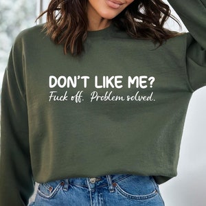 Don&#39;t Like Me, F*ck Off Problem Sweatshirt, Funny Sweatshirt, Profanity Shirt, Sarcastic Shirt, Funny Sarcastic Shirt, Funny Sayings Shirt