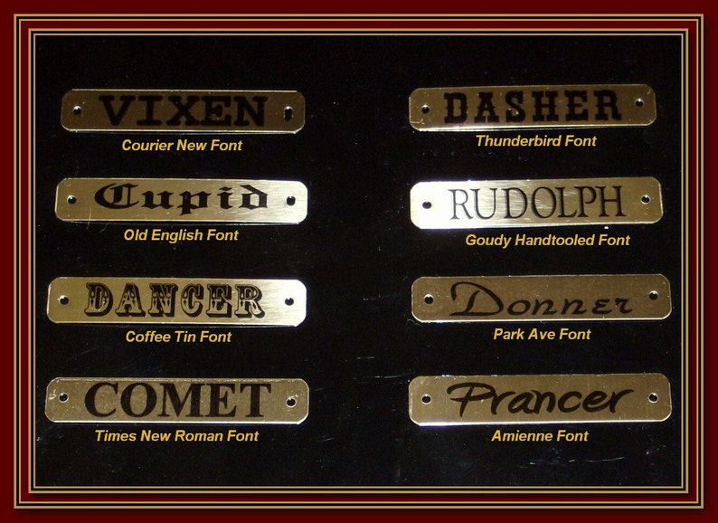 May include: Eight gold-colored metal name tags with black lettering. The name tags are arranged in two rows of four. The names on the tags are Vixen, Cupid, Dancer, Comet, Dasher, Rudolph, Donner, and Prancer. The font used for each name is listed below the tag.  Courier New Font, Old English Font, Coffee Tin Font, Times New Roman Font, Thunderbird Font, Goudy Handtooled Font, Park Ave Font, Amienne Font.