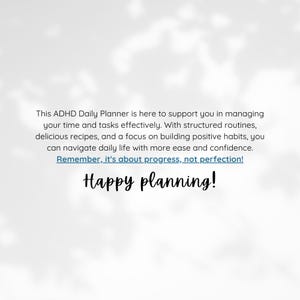 May include: A white background with a blue text overlay that reads "This ADHD Daily Planner is here to support you in managing your time and tasks effectively. With structured routines, delicious recipes, and a focus on building positive habits, you can navigate daily life with more ease and confidence. Remember, it's about progress, not perfection! Happy planning!"