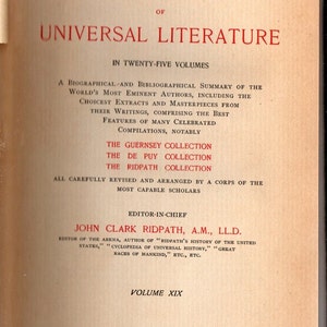 May include: The Ridpath Library of Universal Literature, Volume XIX, published in 1898 by The Globe Publishing Company, New York. This book is a biographical and bibliographical summary of the world's most eminent authors, including their writings and masterpieces.