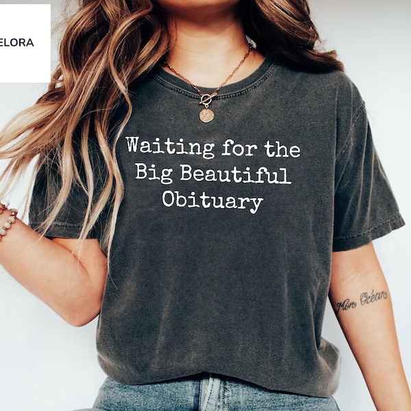 Anti Trump T-Shirt, Waiting for Big Beautiful Obituary Shirt, Anti Trump Comfort Colors® Shirt, Anti Maga Shirt, Trump Hater Gift