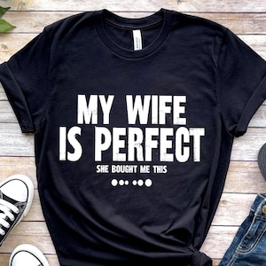 My Wife is Perfect She Bought Me This tshirt ,Funny Husband Shirts husband gift, gift for husband,Husband Gift,Fathers Day Gift, funny shirt
