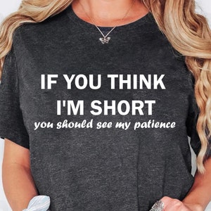 Wenn Sie denken, ich bin kurzes Shirt, sollten Sie meine Geduld sehen, lustige Shirts, Frauen freches Shirt, sarkastisches Shirt, lustiges Sprichwort-Shirt