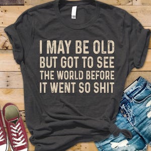 Humorous Sarcastic Tee, "I May Be Old..." T-Shirt